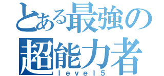 とある最強の超能力者（ｌｅｖｅｌ５）