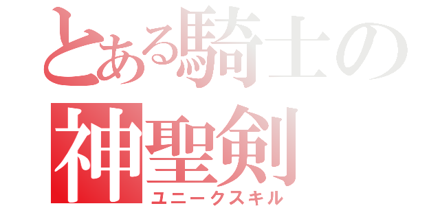 とある騎士の神聖剣（ユニークスキル）