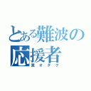 とある難波の応援者（糞オタク）