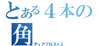 とある４本の角（ディアブロス×２）