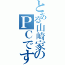 とある山崎家のＰＣです（）