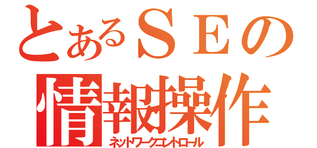 とあるＳＥの情報操作術（ネットワークコントロール）