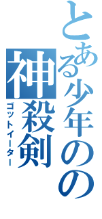 とある少年のの神殺剣（ゴットイーター）