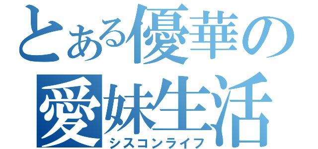 とある優華の愛妹生活（シスコンライフ）