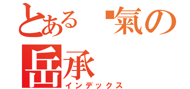 とある煞氣の岳承（インデックス）