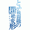 とある戦闘機の超絶変形（バルキリー）