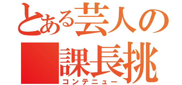 とある芸人の 課長挑戦（コンテニュー）