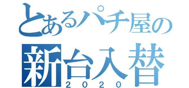 とあるパチ屋の新台入替（２０２０）