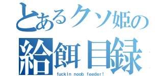 とあるクソ姫の給餌目録（ｆｕｃｋｉｎ ｎｏｏｂ ｆｅｅｄｅｒ！）