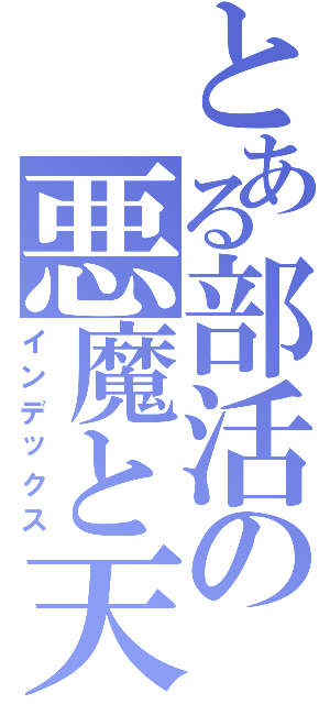 とある部活の悪魔と天使（インデックス）