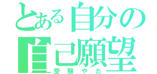 とある自分の自己願望（受験やだ）