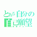 とある自分の自己願望（受験やだ）