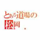 とある道場の松岡（英雄）