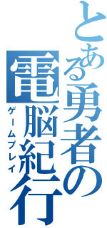 とある勇者の電脳紀行（ゲームプレイ）