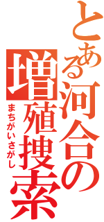 とある河合の増殖捜索（まちがいさがし）