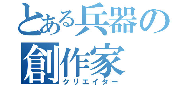 とある兵器の創作家（クリエイター）