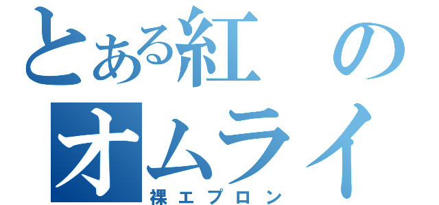 とある紅のオムライス（裸エプロン）