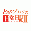 とあるブログの日常日記Ⅱ（インデックス）