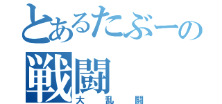 とあるたぶーの戦闘（大乱闘）