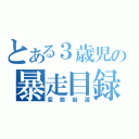 とある３歳児の暴走目録（変態街道）