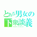 とある男女の下衆談義（ヴァルガリティーディスカッション）