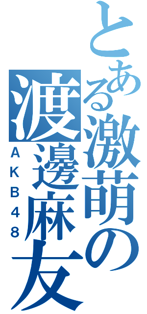 とある激萌の渡邊麻友（ＡＫＢ４８）