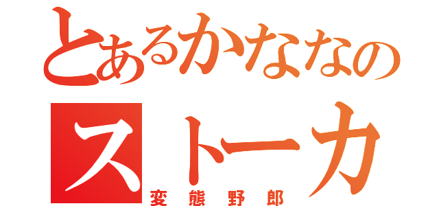 とあるかななのストーカー（変態野郎）