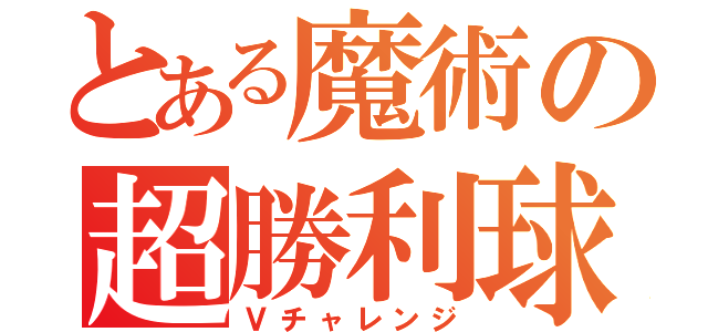 とある魔術の超勝利球（Ｖチャレンジ）