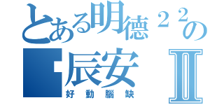 とある明德２２の黃辰安Ⅱ（好動腦缺）