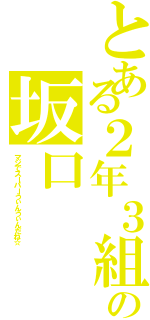 とある２年３組の坂口（マジでスーパーうぃんうぃんだね☆）