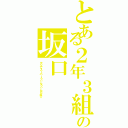 とある２年３組の坂口（マジでスーパーうぃんうぃんだね☆）