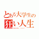 とある大学生の狂い人生（おまえがＮｏ．１じゃい！）