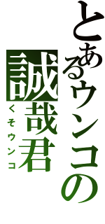 とあるウンコの誠哉君（くそウンコ）