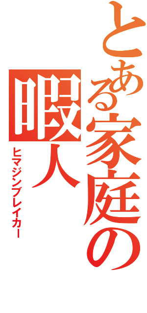 とある家庭の暇人（ヒマジンブレイカー）