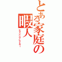 とある家庭の暇人（ヒマジンブレイカー）