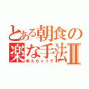 とある朝食の楽な手法Ⅱ（教えちゃうぞ）