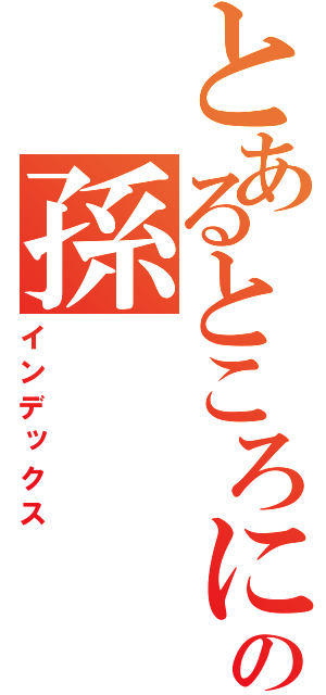 とあるところにすんでいるおじさんとおばあさんの孫（インデックス）