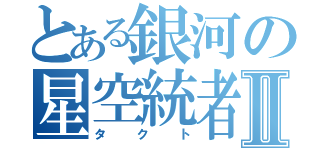 とある銀河の星空統者Ⅱ（タクト）