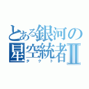 とある銀河の星空統者Ⅱ（タクト）