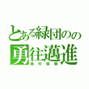 とある緑団のの勇往邁進（絶対優勝）