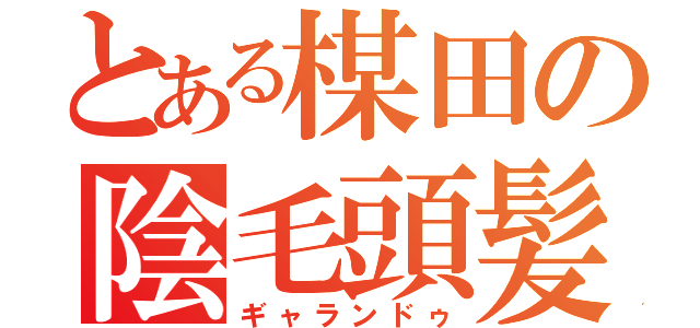 とある楳田の陰毛頭髪（ギャランドゥ）