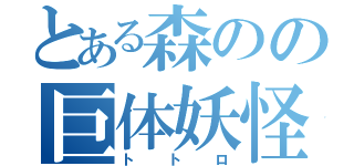 とある森のの巨体妖怪（トトロ）