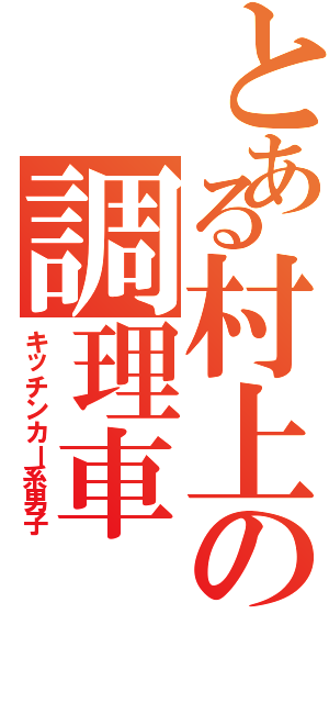 とある村上の調理車（キッチンカー系男子）