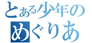 とある少年のめぐりあい（）