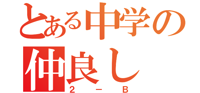 とある中学の仲良し（２－Ｂ）