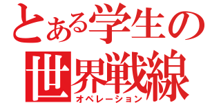 とある学生の世界戦線（オペレーション）