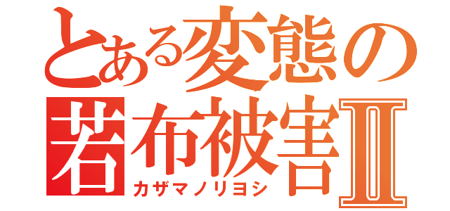 とある変態の若布被害Ⅱ（カザマノリヨシ）