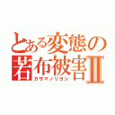 とある変態の若布被害Ⅱ（カザマノリヨシ）