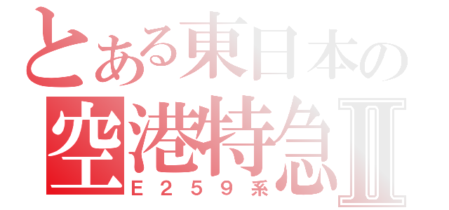 とある東日本の空港特急Ⅱ（Ｅ２５９系）