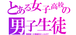 とある女子高校の男子生徒（地域唯一の音楽科だったので）